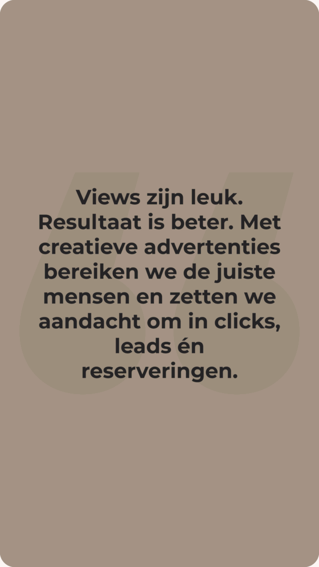 Views zijn leuk. Resultaat is beter. Met creatieve advertenties bereiken we de juiste mensen en zetten we aandacht om in clicks, leads én reserveringen.