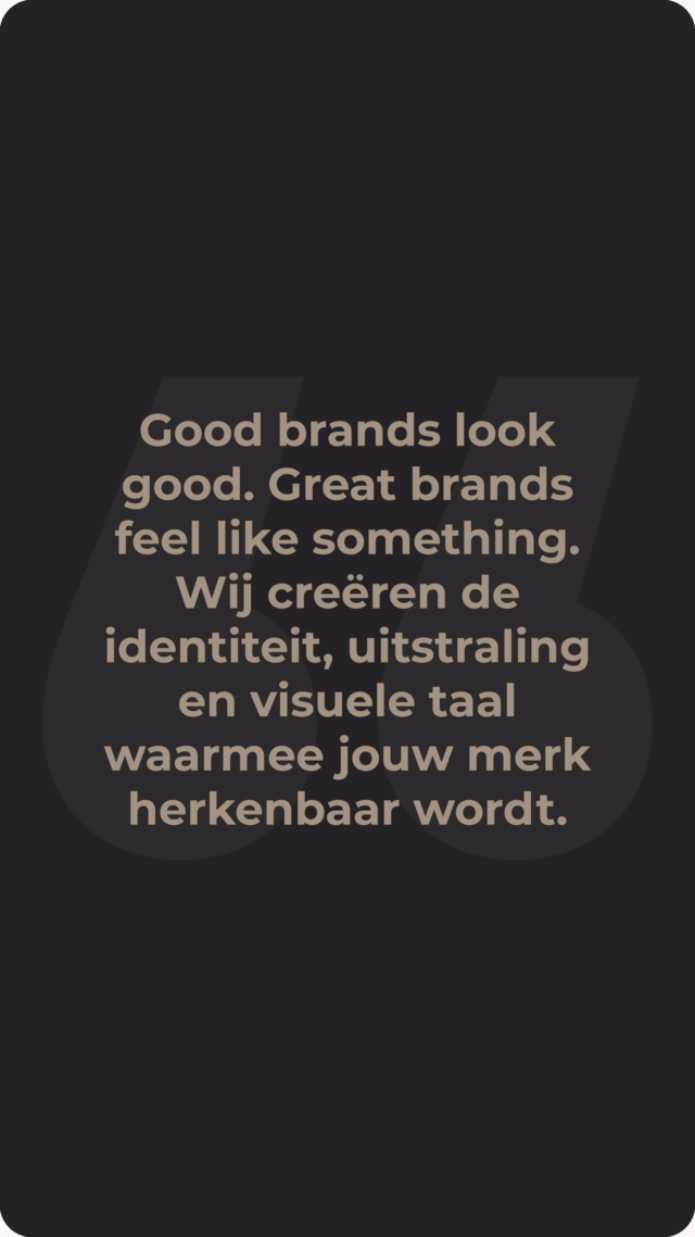 Good brands look good. Great brands feel like something. Wij creëren de identiteit, uitstraling en visuele taal waarmee jouw merk herkenbaar wordt.